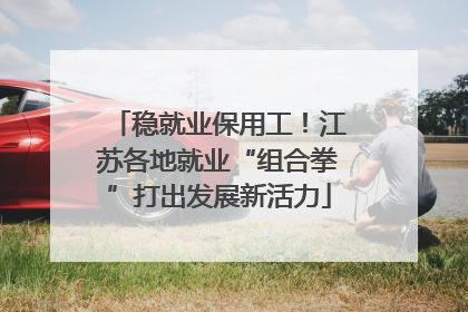 稳就业保用工！江苏各地就业“组合拳”打出发展新活力