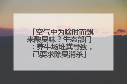 空气中为啥时而飘来酸臭味？生态部门：养牛场堆粪导致，已要求除臭消杀