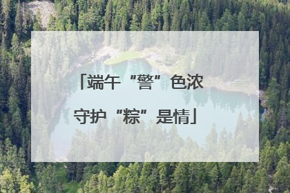 端午“警”色浓 守护“粽”是情
