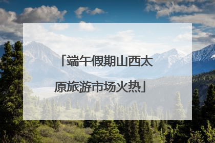 端午假期山西太原旅游市场火热