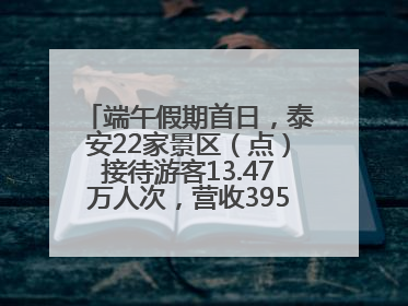 端午假期首日，泰安22家景区（点）接待游客13.47万人次，营收395.19万元