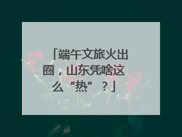 端午文旅火出圈，山东凭啥这么“热”？