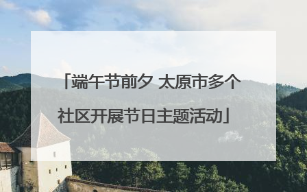 端午节前夕 太原市多个社区开展节日主题活动