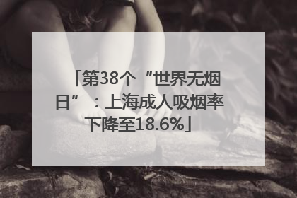 第38个“世界无烟日”：上海成人吸烟率下降至18.6%