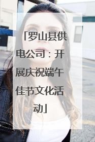 罗山县供电公司：开展庆祝端午佳节文化活动