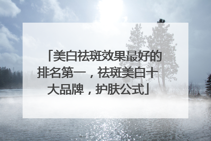 美白祛斑效果最好的排名第一，祛斑美白十大品牌，护肤公式