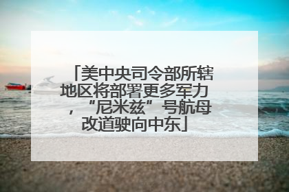 美中央司令部所辖地区将部署更多军力，“尼米兹”号航母改道驶向中东