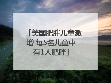 美国肥胖儿童激增 每5名儿童中有1人肥胖