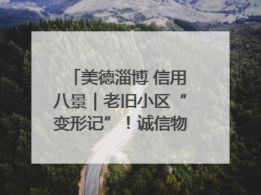 美德淄博 信用八景｜老旧小区“变形记”！诚信物业焐热居民心窝