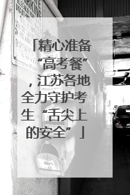 精心准备“高考餐”，江苏各地全力守护考生“舌尖上的安全”