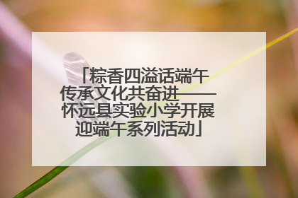 粽香四溢话端午 传承文化共奋进——怀远县实验小学开展迎端午系列活动