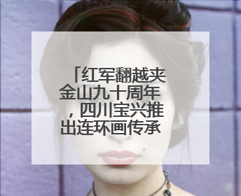 红军翻越夹金山九十周年，四川宝兴推出连环画传承红色基因