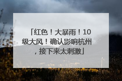 红色！大暴雨！10级大风！确认影响杭州，接下来太刺激