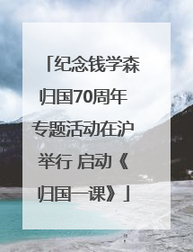 纪念钱学森归国70周年专题活动在沪举行 启动《归国一课》