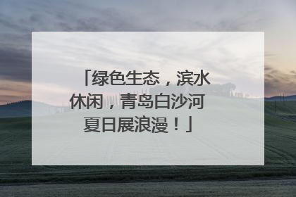 绿色生态，滨水休闲，青岛白沙河夏日展浪漫！
