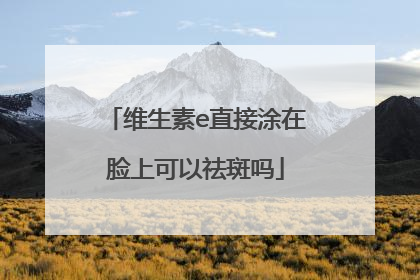维生素e直接涂在脸上可以祛斑吗