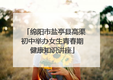 绵阳市盐亭县高渠初中举办女生青春期健康知识讲座