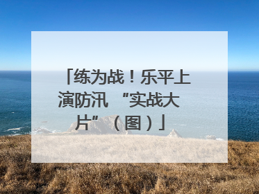 练为战！乐平上演防汛 “实战大片”（图）