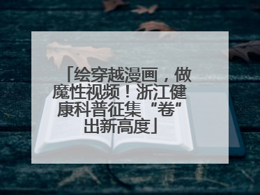 绘穿越漫画，做魔性视频！浙江健康科普征集“卷”出新高度