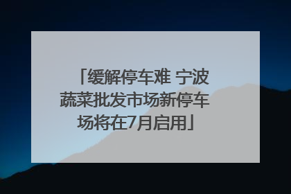 缓解停车难 宁波蔬菜批发市场新停车场将在7月启用