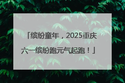 缤纷童年，2025重庆六一缤纷跑元气起跑！