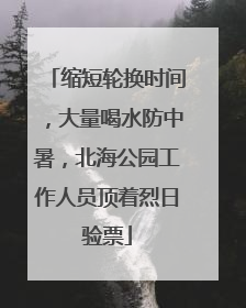缩短轮换时间，大量喝水防中暑，北海公园工作人员顶着烈日验票