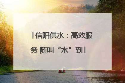 信阳供水：高效服务 随叫“水”到