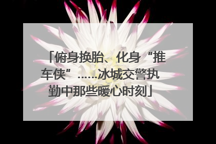 俯身换胎、化身“推车侠”……冰城交警执勤中那些暖心时刻