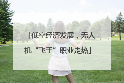 低空经济发展，无人机“飞手”职业走热