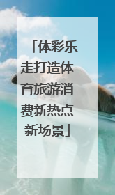 体彩乐走打造体育旅游消费新热点新场景