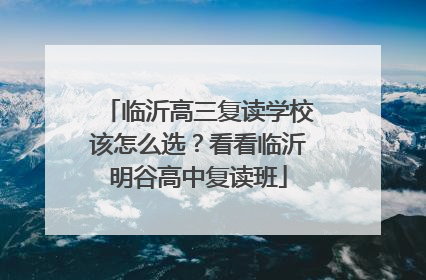 临沂高三复读学校该怎么选？看看临沂明谷高中复读班