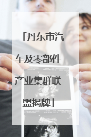 丹东市汽车及零部件产业集群联盟揭牌