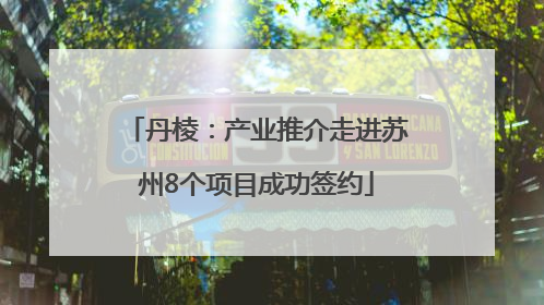 丹棱：产业推介走进苏州8个项目成功签约
