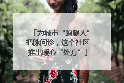 为城市“跑腿人”把脉问诊，这个社区推出暖心“处方”
