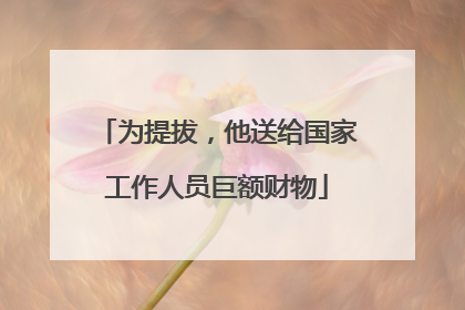 为提拔，他送给国家工作人员巨额财物