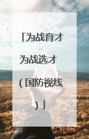 为战育才 为战选才（国防视线）