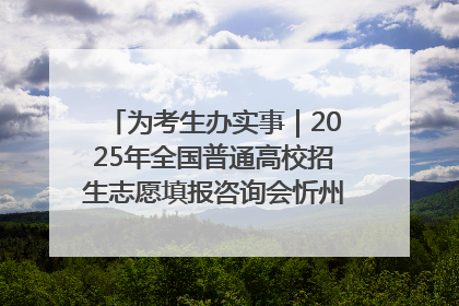 为考生办实事｜2025年全国普通高校招生志愿填报咨询会忻州专场活动成功举办