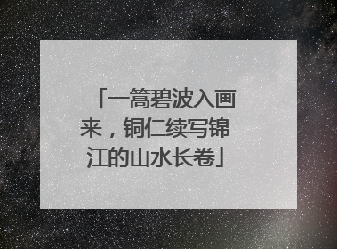 一篙碧波入画来，铜仁续写锦江的山水长卷