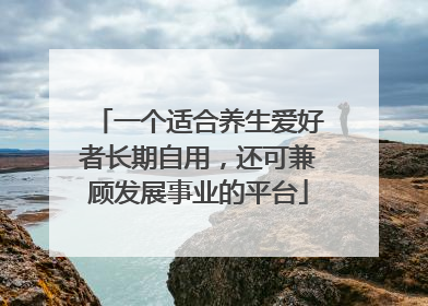 一个适合养生爱好者长期自用，还可兼顾发展事业的平台