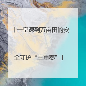 一堂课到万亩田的安全守护“三重奏”