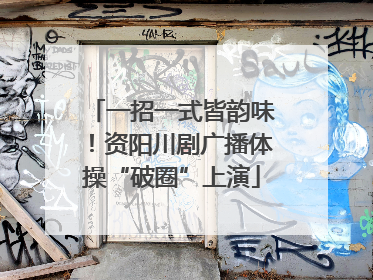 一招一式皆韵味！资阳川剧广播体操“破圈”上演