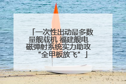 一次性出动最多数量舰载机 福建舰电磁弹射系统实力助攻“全甲板放飞”