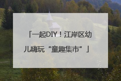 一起DIY！江岸区幼儿嗨玩“童趣集市”