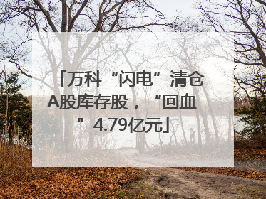 万科“闪电”清仓A股库存股，“回血”4.79亿元