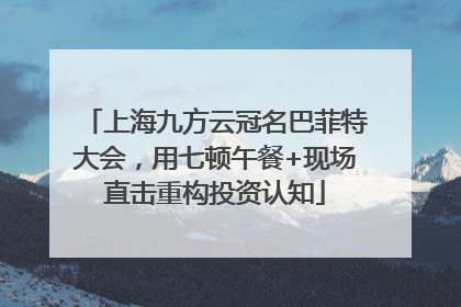 上海九方云冠名巴菲特大会，用七顿午餐+现场直击重构投资认知