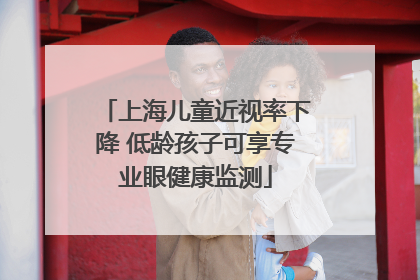 上海儿童近视率下降 低龄孩子可享专业眼健康监测