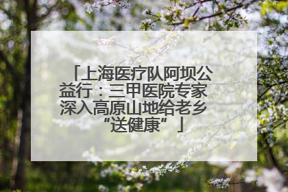 上海医疗队阿坝公益行：三甲医院专家深入高原山地给老乡“送健康”