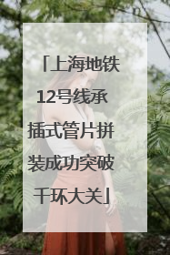 上海地铁12号线承插式管片拼装成功突破千环大关