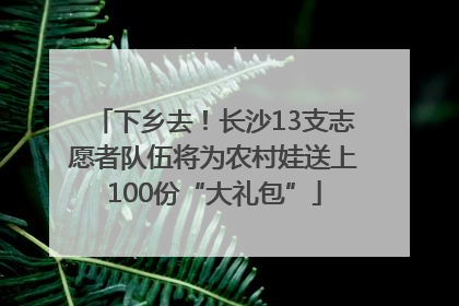 下乡去！长沙13支志愿者队伍将为农村娃送上100份“大礼包”