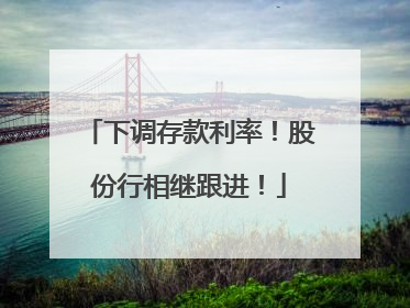 下调存款利率！股份行相继跟进！